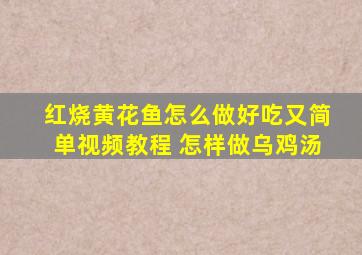 红烧黄花鱼怎么做好吃又简单视频教程 怎样做乌鸡汤